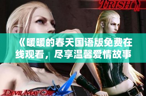 《暖暖的春天国语版免费在线观看，尽享温馨爱情故事》