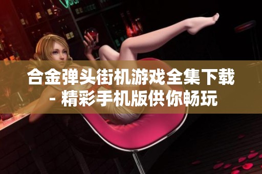 合金弹头街机游戏全集下载 - 精彩手机版供你畅玩
