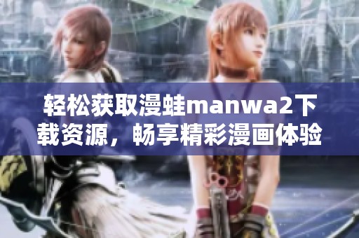 轻松获取漫蛙manwa2下载资源，畅享精彩漫画体验