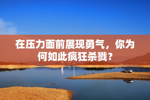 在压力面前展现勇气，你为何如此疯狂杀戮？