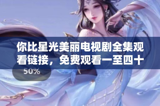 你比星光美丽电视剧全集观看链接，免费观看一至四十集精彩内容