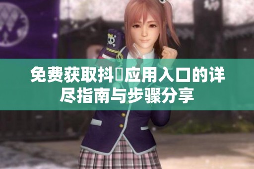 免费获取抖抈应用入口的详尽指南与步骤分享