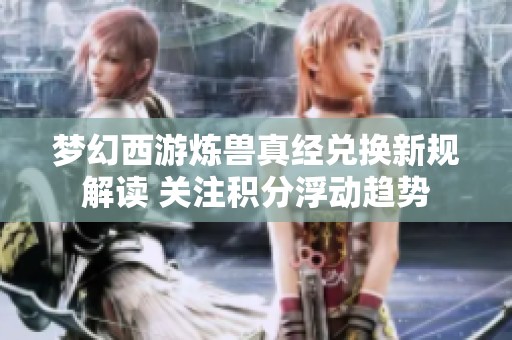 梦幻西游炼兽真经兑换新规解读 关注积分浮动趋势
