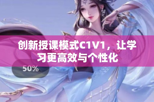 创新授课模式C1V1，让学习更高效与个性化