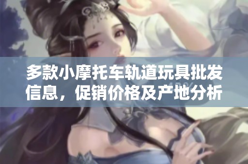 多款小摩托车轨道玩具批发信息，促销价格及产地分析
