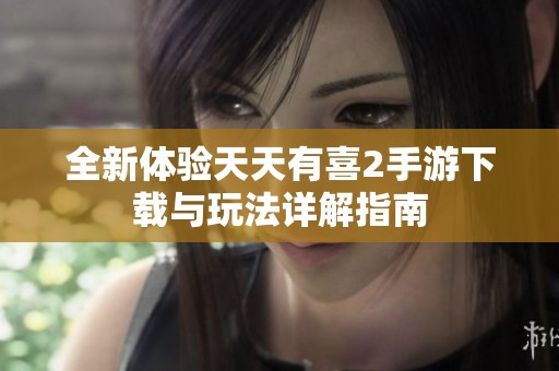 全新体验天天有喜2手游下载与玩法详解指南