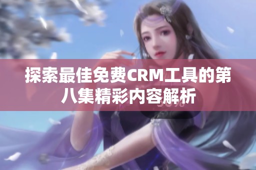 探索最佳免费CRM工具的第八集精彩内容解析