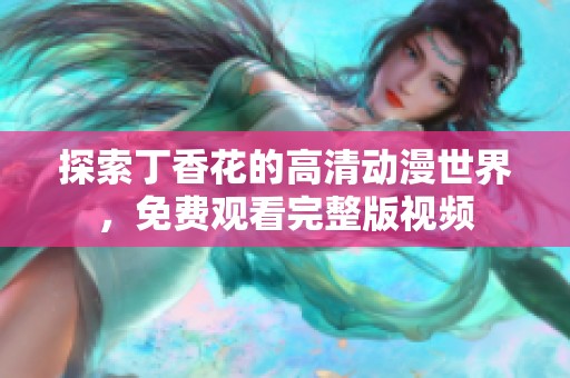 探索丁香花的高清动漫世界，免费观看完整版视频