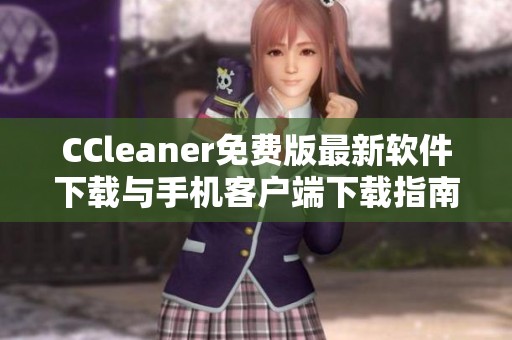 CCleaner免费版最新软件下载与手机客户端下载指南