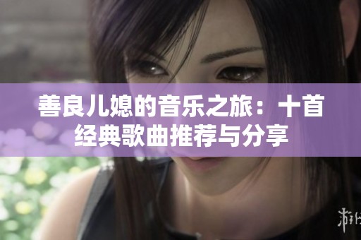 善良儿媳的音乐之旅：十首经典歌曲推荐与分享