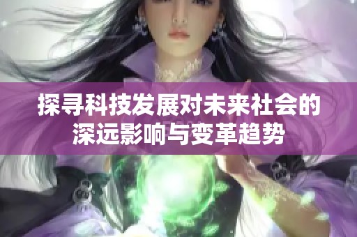 探寻科技发展对未来社会的深远影响与变革趋势