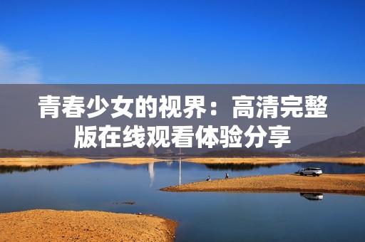 青春少女的视界：高清完整版在线观看体验分享