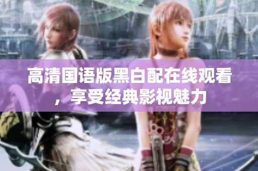 高清国语版黑白配在线观看，享受经典影视魅力
