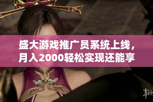 盛大游戏推广员系统上线，月入2000轻松实现还能享50%分红！