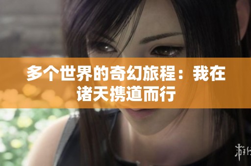 多个世界的奇幻旅程：我在诸天携道而行