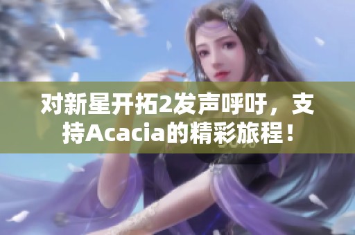 对新星开拓2发声呼吁，支持Acacia的精彩旅程！