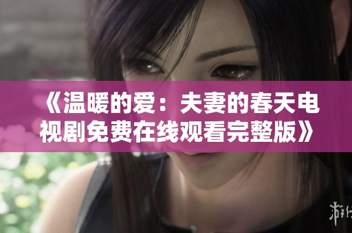《温暖的爱：夫妻的春天电视剧免费在线观看完整版》