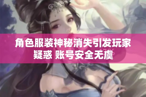 角色服装神秘消失引发玩家疑惑 账号安全无虞