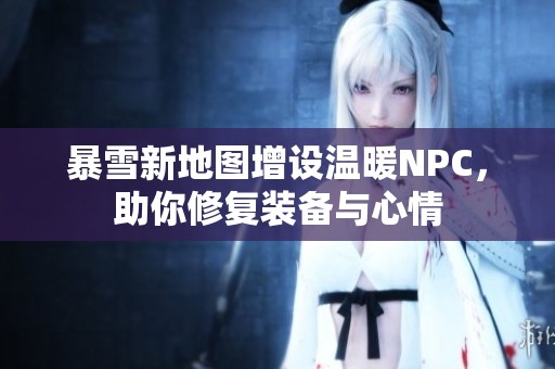 暴雪新地图增设温暖NPC，助你修复装备与心情