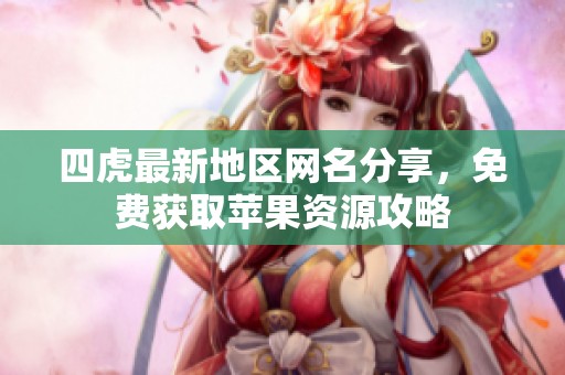 四虎最新地区网名分享，免费获取苹果资源攻略