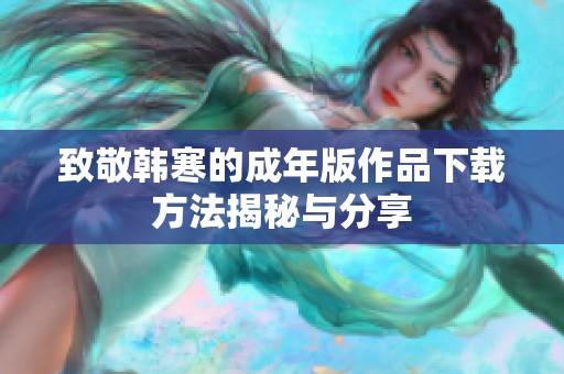 致敬韩寒的成年版作品下载方法揭秘与分享