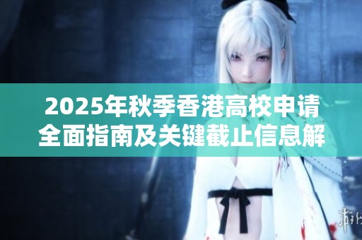 2025年秋季香港高校申请全面指南及关键截止信息解析