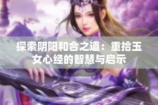探索阴阳和合之道：重拾玉女心经的智慧与启示