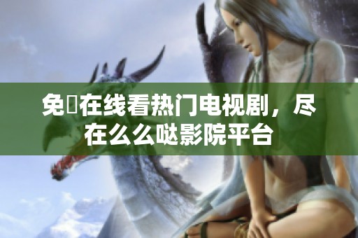 免費在线看热门电视剧，尽在么么哒影院平台