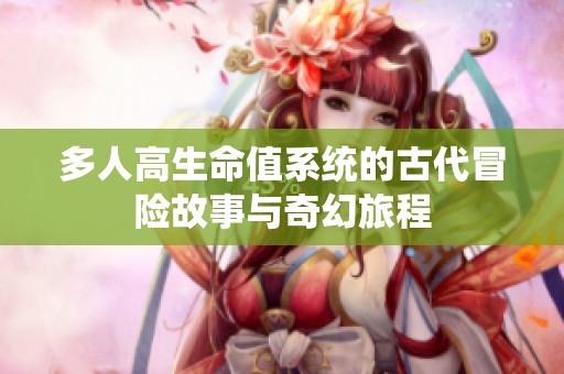 多人高生命值系统的古代冒险故事与奇幻旅程