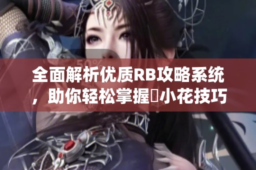 全面解析优质RB攻略系统，助你轻松掌握寀小花技巧