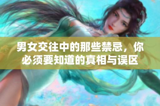 男女交往中的那些禁忌，你必须要知道的真相与误区