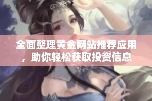 全面整理黄金网站推荐应用，助你轻松获取投资信息