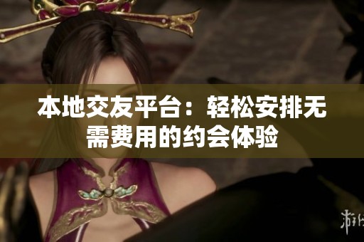 本地交友平台：轻松安排无需费用的约会体验