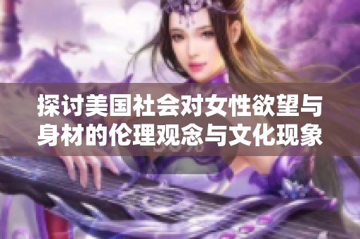 探讨美国社会对女性欲望与身材的伦理观念与文化现象