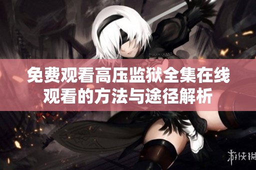 免费观看高压监狱全集在线观看的方法与途径解析