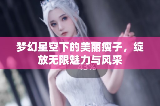 梦幻星空下的美丽瘦子，绽放无限魅力与风采