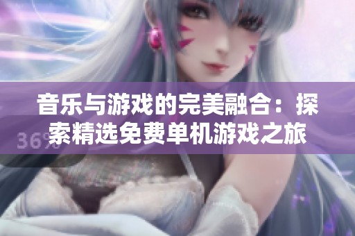 音乐与游戏的完美融合：探索精选免费单机游戏之旅