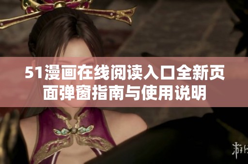 51漫画在线阅读入口全新页面弹窗指南与使用说明