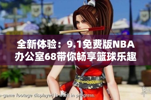 全新体验：9.1免费版NBA办公室68带你畅享篮球乐趣