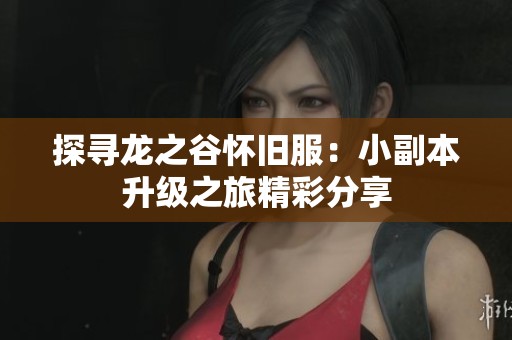 探寻龙之谷怀旧服：小副本升级之旅精彩分享