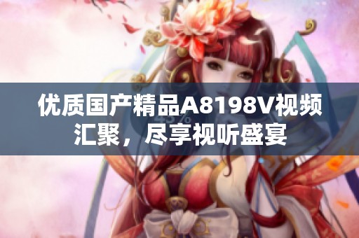 优质国产精品A8198V视频汇聚，尽享视听盛宴