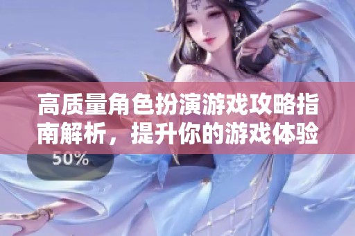 高质量角色扮演游戏攻略指南解析，提升你的游戏体验