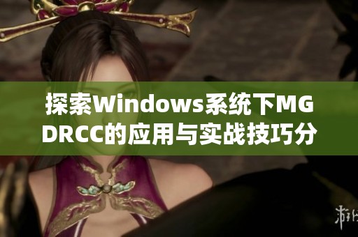 探索Windows系统下MGDRCC的应用与实战技巧分析
