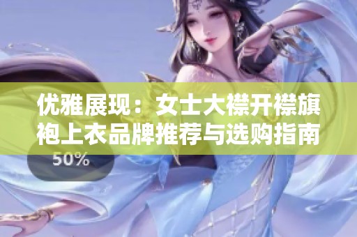 优雅展现：女士大襟开襟旗袍上衣品牌推荐与选购指南
