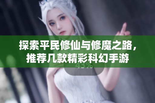 探索平民修仙与修魔之路，推荐几款精彩科幻手游