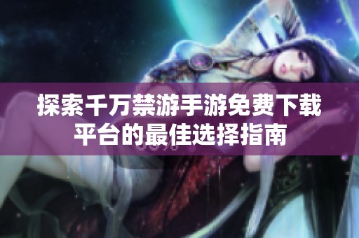 探索千万禁游手游免费下载平台的最佳选择指南