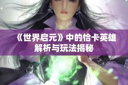 《世界启元》中的恰卡英雄解析与玩法揭秘