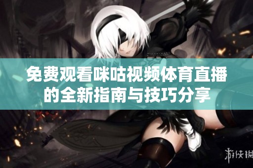 免费观看咪咕视频体育直播的全新指南与技巧分享