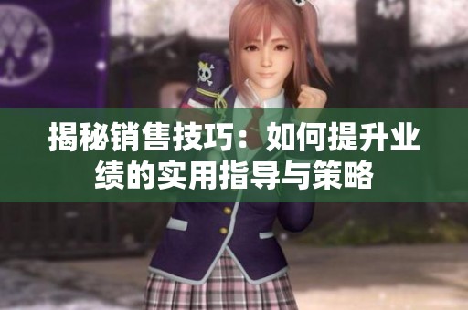 揭秘销售技巧：如何提升业绩的实用指导与策略