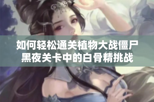 如何轻松通关植物大战僵尸黑夜关卡中的白骨精挑战